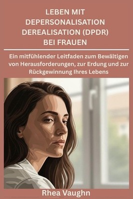 Leben mit Depersonalisation Derealisation (DPDR) bei Frauen: Ein mitf?hlender Le