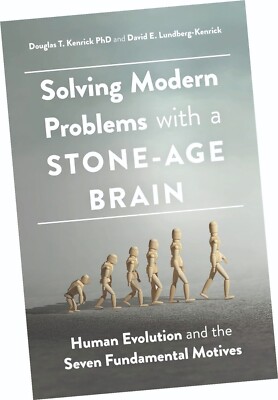 SOLVING MODERN PROBLEMS WITH A STONE-AGE BRAIN, BY DOUGLAS T. KENRICK, PHD