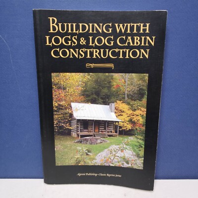 BUILDING WITH LOGS & LOG CABIN CONSTRUCTION CLASSIC By A B Bowman & Clyde P 2005