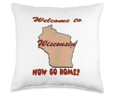 Wisconsin Welcome to Now Go Home. Joke Funny Throw Pillow 2 Sizes. Ships FREE