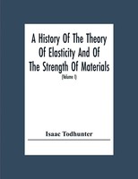 A History Of The Theory Of Elasticity And Of The Strength Of Materials, From...
