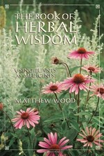 THE BOOK OF HERBAL WISDOM: USING PLANTS AS MEDICINES By Matthew Wood *Excellent*