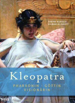 Hilmar Klinkott und Sabine Kubisch: Kleopatra: Pharaonin - Göttin - Visionärin