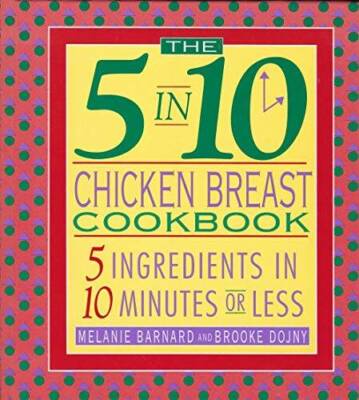 The 5 in 10 Chicken Breast Cookbook: 5 Ingredients in 10 Min - VERY GOOD