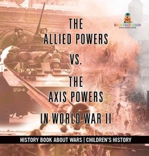 The Allied Powers vs. The Axis Powers in World War II - History Book about Wars