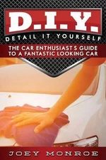 D.I.Y. - Detail It Yourself: The Car Enthusiast's Guide to a Fantastic Looking C