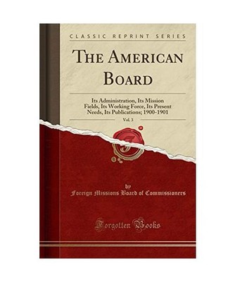 The American Board, Vol. 3: Its Administration, Its Mission Fields, Its Working 