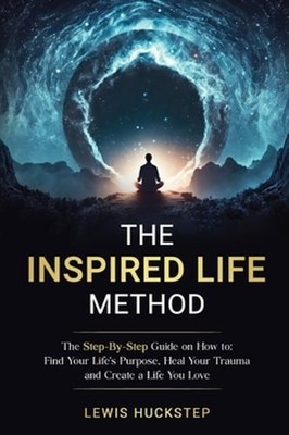 The Inspired Life Method: The step-by-step guide for How to Find Your Life's