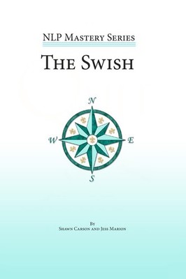 The Swish: An In Depth Look at this Powerful NLP Pattern (NLP Mastery) by Carson
