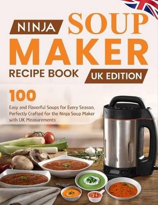 Ninja Soup Maker Recipe Book UK Edition: 100 Easy and Flavorful Soups for Every 