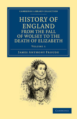 History of England from the Fall of Wolsey to the Death of Elizabeth Volume 1