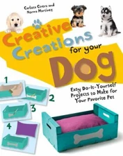 Creative Creations for Your Dog: Easy Do-It-Yourself Projects to Make for Your