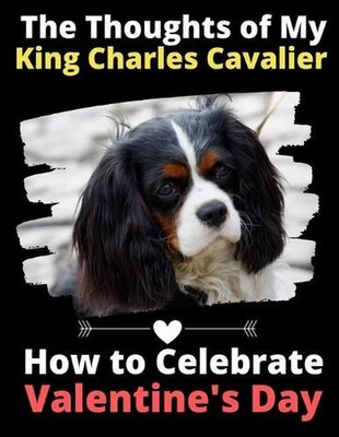 The Thoughts of My King Charles Cavalier: How to Celebrate Valentine's Day by Br