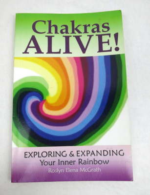 Chakras ALIVE! Exploring & Expanding Your Inner Rainbow By Roslyn Elena Mcgrath
