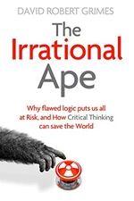 The Irrational Ape: Why Flawed Logic Puts us all at R... by Grimes, David Robert