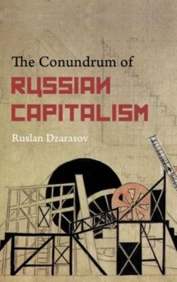 The Conundrum Of Russian Capitalism: The Post-Soviet Economy In The World S...