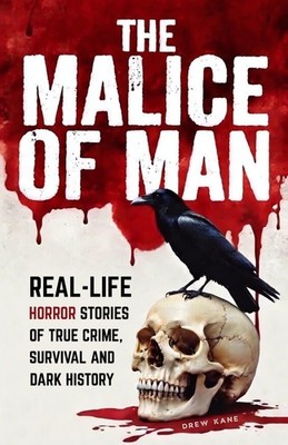 The Malice of Man: Real-Life Horror Stories of True Crime, Survival, and Dark Hi