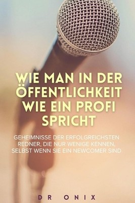Wie Man in Der ffentlichkeit Wie Ein Profi Spricht: Geheimnisse der erfolgreichs