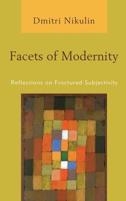 Facets of Modernity: Reflections on Fractured Subjectivity by Dmitri Nikulin (En