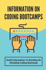 Information On Coding Bootcamps: Useful Information To Deciding On Attending Cod