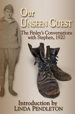 Our Unseen Guest: The Finley's Conversations with Stephen, 1920 by Linda Pendlet
