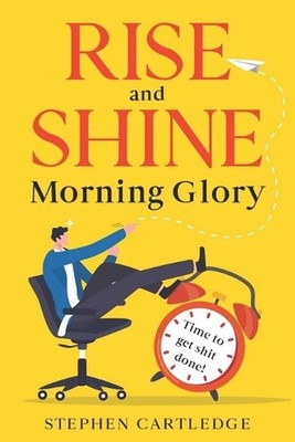 Rise And Shine Morning Glory: Time to get shit done by Stephen Cartledge Paperba