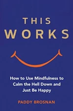 This Works: How to Use Mindfulness to Calm the Hell Down and Jus