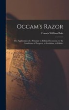 Occam's Razor : The Application of a Principle to Political Economy, to the ...