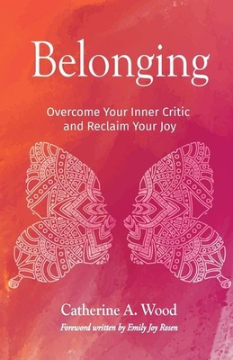 Belonging: Overcome Your Inner Critic and Reclaim Your Joy by Wood