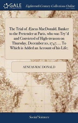 The Trial of neas MacDonald, Banker to the Pretender at Paris, who was Try'd and