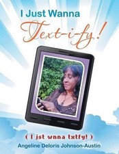 I Just Wanna Text-I-Fy!: I Jst Wnna Txtfy! by Angeline Deloris Johnson-Austin (E