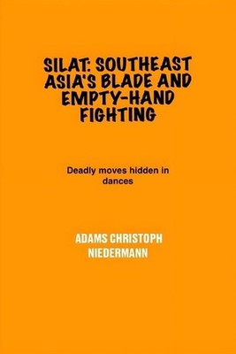 Silat: Southeast Asia's Blade and Empty-Hand Fighting: Deadly moves hidden in da