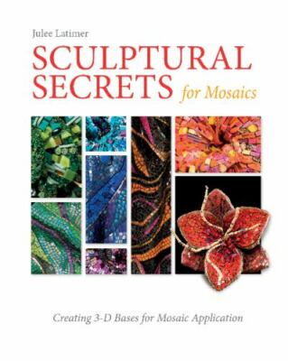 Sculptural Secrets for Mosaics : Creating 3-D Bases for Mosaic Application, H...