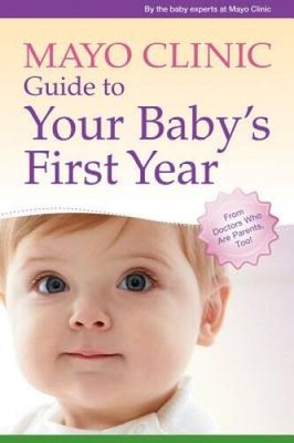 Mayo Clinic Guide to Your Baby's First Year: From Doctors Who Are P - VERY GOOD