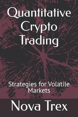 Quantitative Crypto Trading: Strategies for Volatile Markets by Nova Trex Paperb