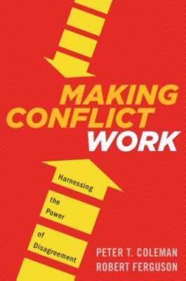 Making Conflict Work: Harnessing the Power of Disagreement by Peter T Coleman