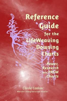 Reference Guide for the LifeWeaving Dowsing Charts: Power, Research and PRSM 
