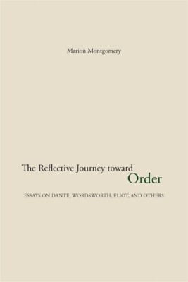 The Reflective Journey Toward Order: Essays On Dante, Wordsworth, Eliot, An...