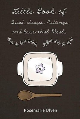 Little Book of Bread, Soups, Puddings and Essential Meals: Using No Yeast, No Eg