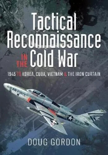 Tactical Reconnaissance in the Cold War: 1945 to Korea, Cuba, Vietnam and The...