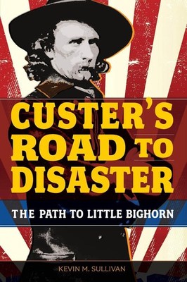 Custer's Road to Disaster: The Path To Little Bighorn by Kevin Sullivan (English