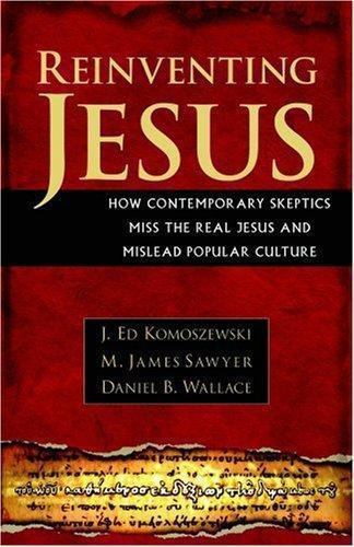 Reinventing Jesus : How Contemporary Skeptics Miss the Real Jesus and Mislead...