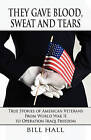 They Gave Blood, Sweat and Tears: True Stories of American Veterans from World War II to Operation Iraqi Freedom by Bill Hall (Paperback / softback, 2011)