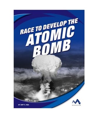Race to Develop the Atomic Bomb, Amy C. Rea