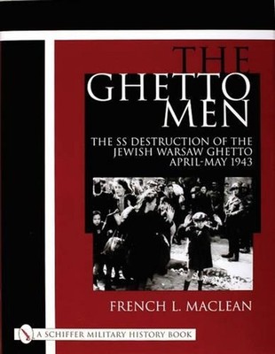 The Ghetto Men: The SS Destruction of the Jewish Warsaw Ghetto April-May 1943 by