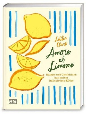 Letitia Clark / Amore al Limone: 75 Rezepte und Geschichten aus meiner itali ...