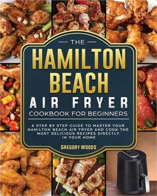 Hamilton Beach Air Fryer Cookbook for Beginners - Easy Step-by-Step Recipes to Master Your Air Fryer