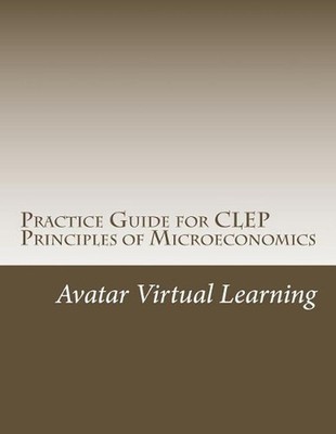 Practice Guide for CLEP Principles of Microeconomics by Avatar Virtual Learning
