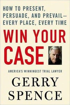 Win Your Case: How to Present, Persuade, and Prevail--Every Place, Every Time by