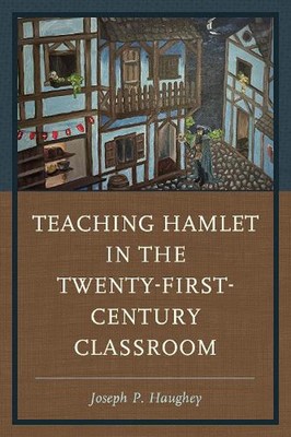 Teaching Hamlet in the Twenty-First-Century Classroom: Teaching Hamlet in the Tw